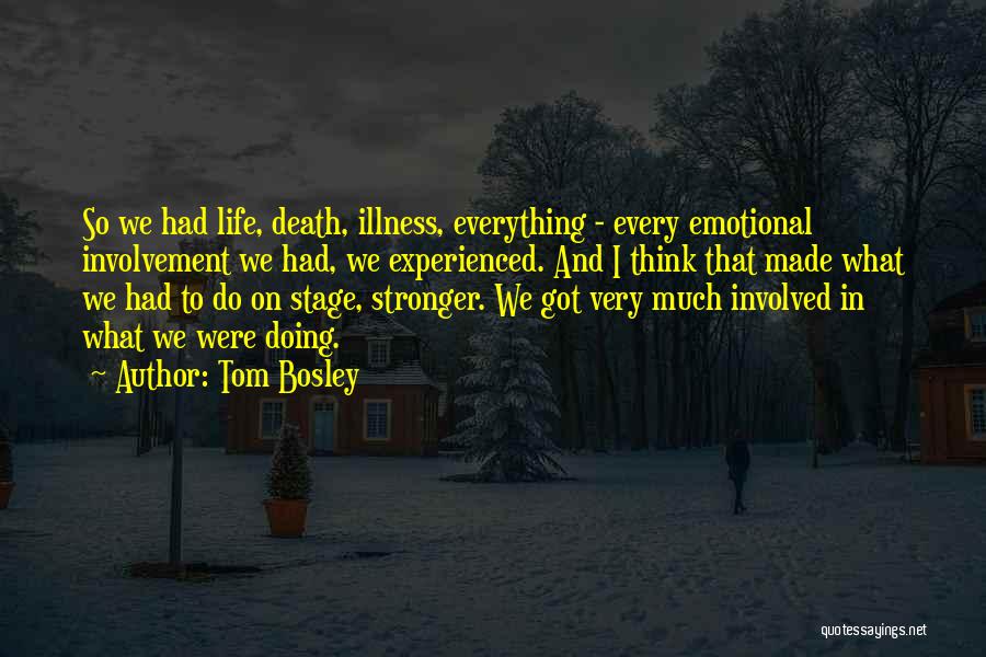 Tom Bosley Quotes: So We Had Life, Death, Illness, Everything - Every Emotional Involvement We Had, We Experienced. And I Think That Made