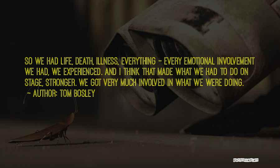 Tom Bosley Quotes: So We Had Life, Death, Illness, Everything - Every Emotional Involvement We Had, We Experienced. And I Think That Made