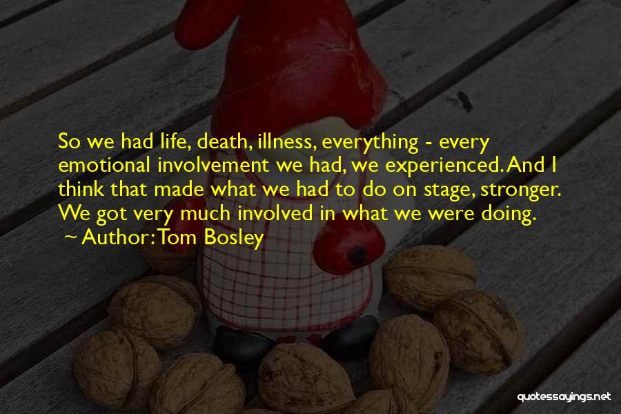 Tom Bosley Quotes: So We Had Life, Death, Illness, Everything - Every Emotional Involvement We Had, We Experienced. And I Think That Made