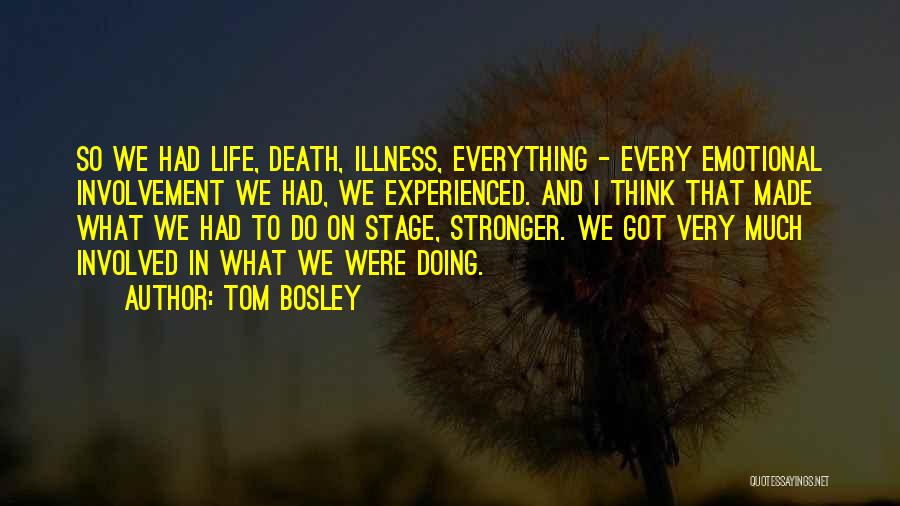 Tom Bosley Quotes: So We Had Life, Death, Illness, Everything - Every Emotional Involvement We Had, We Experienced. And I Think That Made