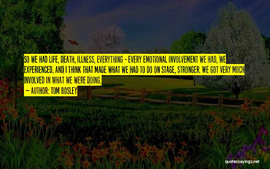 Tom Bosley Quotes: So We Had Life, Death, Illness, Everything - Every Emotional Involvement We Had, We Experienced. And I Think That Made