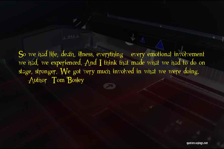 Tom Bosley Quotes: So We Had Life, Death, Illness, Everything - Every Emotional Involvement We Had, We Experienced. And I Think That Made