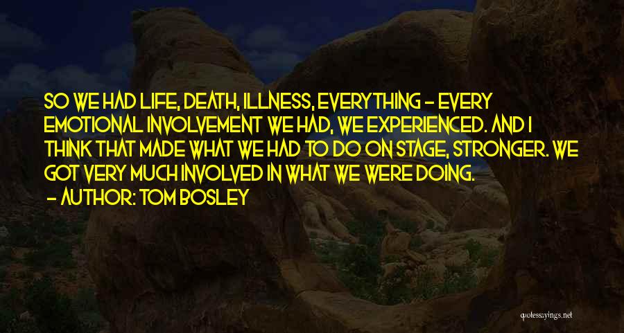 Tom Bosley Quotes: So We Had Life, Death, Illness, Everything - Every Emotional Involvement We Had, We Experienced. And I Think That Made