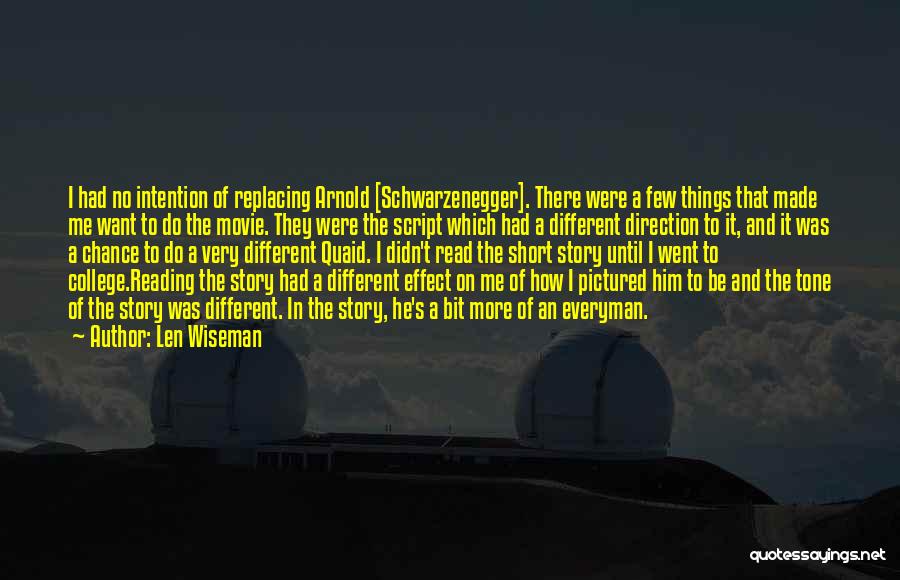 Len Wiseman Quotes: I Had No Intention Of Replacing Arnold [schwarzenegger]. There Were A Few Things That Made Me Want To Do The