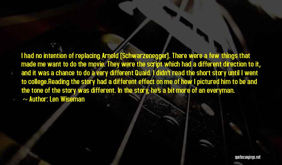 Len Wiseman Quotes: I Had No Intention Of Replacing Arnold [schwarzenegger]. There Were A Few Things That Made Me Want To Do The