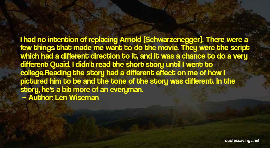 Len Wiseman Quotes: I Had No Intention Of Replacing Arnold [schwarzenegger]. There Were A Few Things That Made Me Want To Do The
