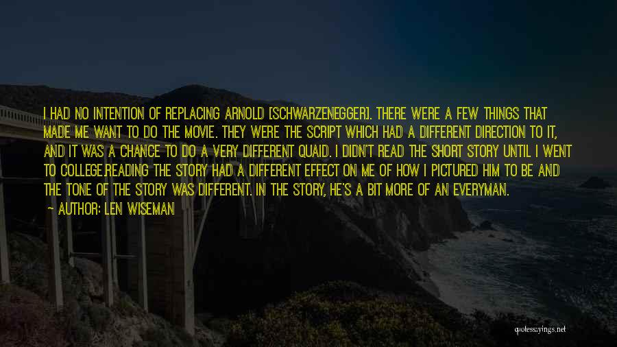Len Wiseman Quotes: I Had No Intention Of Replacing Arnold [schwarzenegger]. There Were A Few Things That Made Me Want To Do The