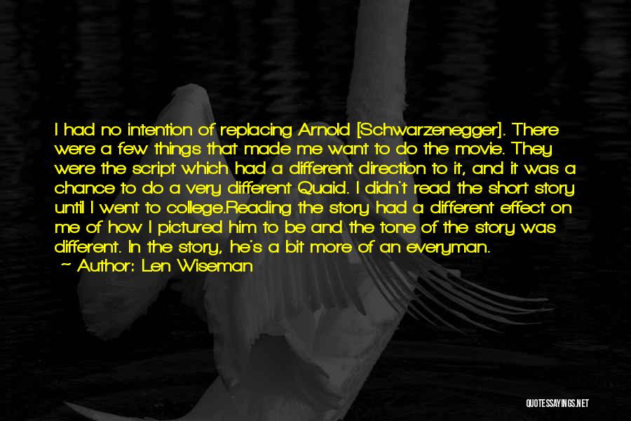 Len Wiseman Quotes: I Had No Intention Of Replacing Arnold [schwarzenegger]. There Were A Few Things That Made Me Want To Do The