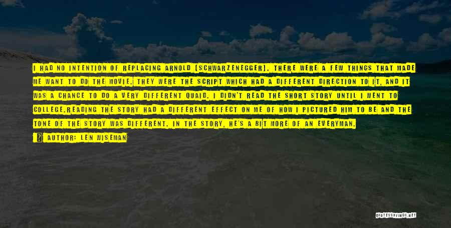Len Wiseman Quotes: I Had No Intention Of Replacing Arnold [schwarzenegger]. There Were A Few Things That Made Me Want To Do The