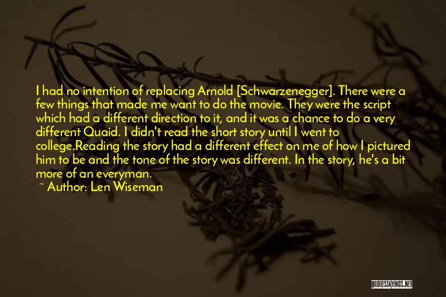 Len Wiseman Quotes: I Had No Intention Of Replacing Arnold [schwarzenegger]. There Were A Few Things That Made Me Want To Do The