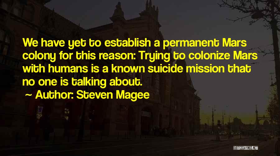 Steven Magee Quotes: We Have Yet To Establish A Permanent Mars Colony For This Reason: Trying To Colonize Mars With Humans Is A