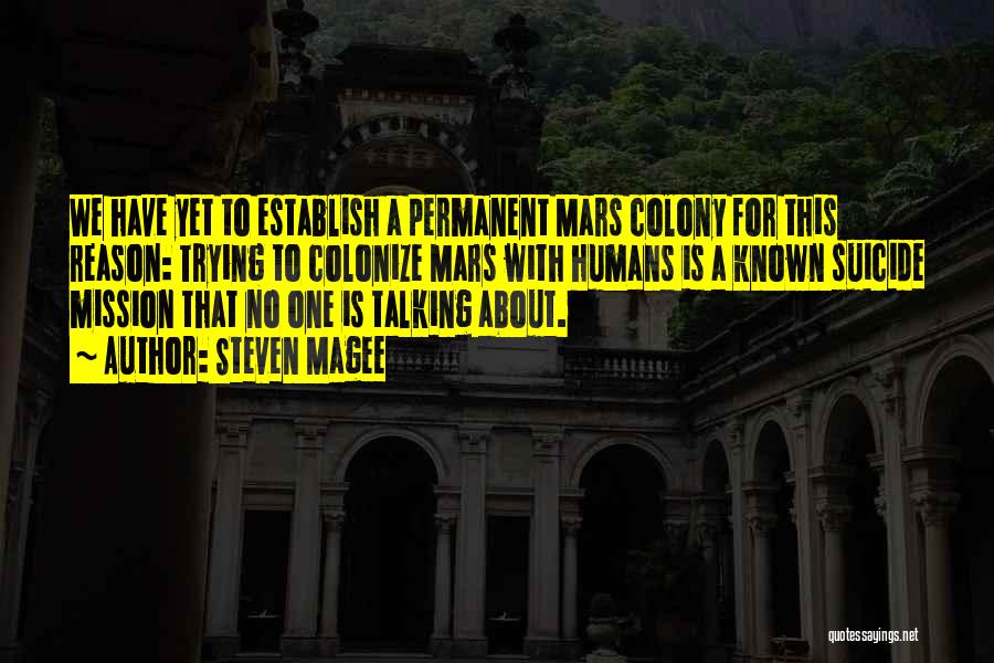 Steven Magee Quotes: We Have Yet To Establish A Permanent Mars Colony For This Reason: Trying To Colonize Mars With Humans Is A