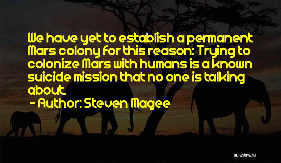 Steven Magee Quotes: We Have Yet To Establish A Permanent Mars Colony For This Reason: Trying To Colonize Mars With Humans Is A