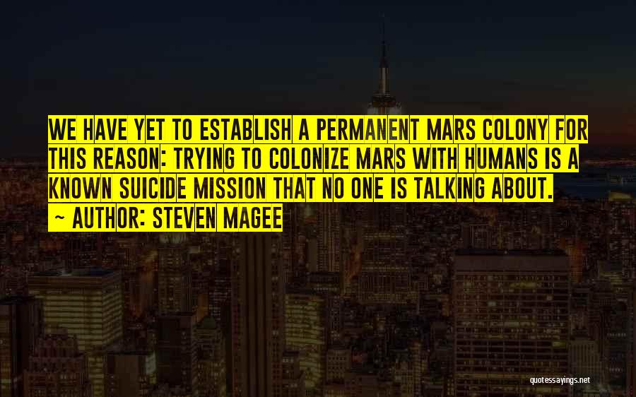 Steven Magee Quotes: We Have Yet To Establish A Permanent Mars Colony For This Reason: Trying To Colonize Mars With Humans Is A