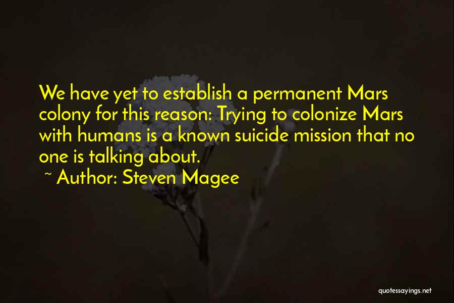 Steven Magee Quotes: We Have Yet To Establish A Permanent Mars Colony For This Reason: Trying To Colonize Mars With Humans Is A