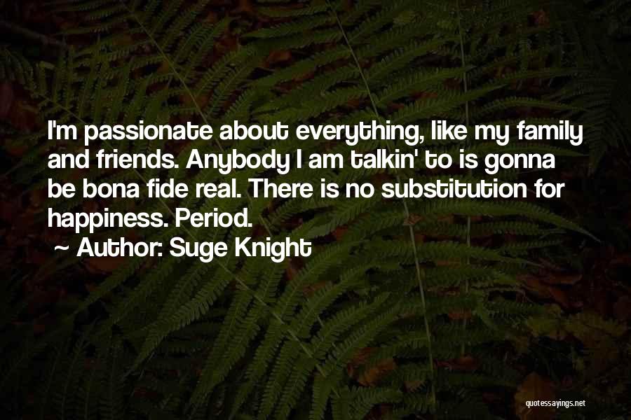 Suge Knight Quotes: I'm Passionate About Everything, Like My Family And Friends. Anybody I Am Talkin' To Is Gonna Be Bona Fide Real.