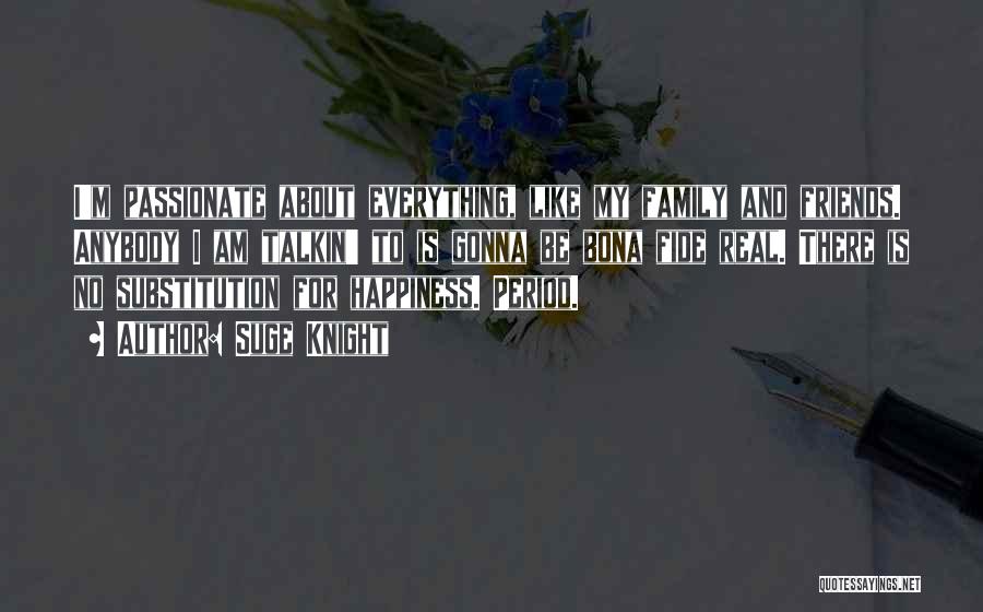 Suge Knight Quotes: I'm Passionate About Everything, Like My Family And Friends. Anybody I Am Talkin' To Is Gonna Be Bona Fide Real.