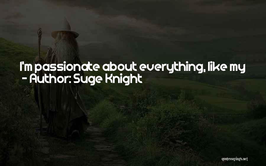 Suge Knight Quotes: I'm Passionate About Everything, Like My Family And Friends. Anybody I Am Talkin' To Is Gonna Be Bona Fide Real.