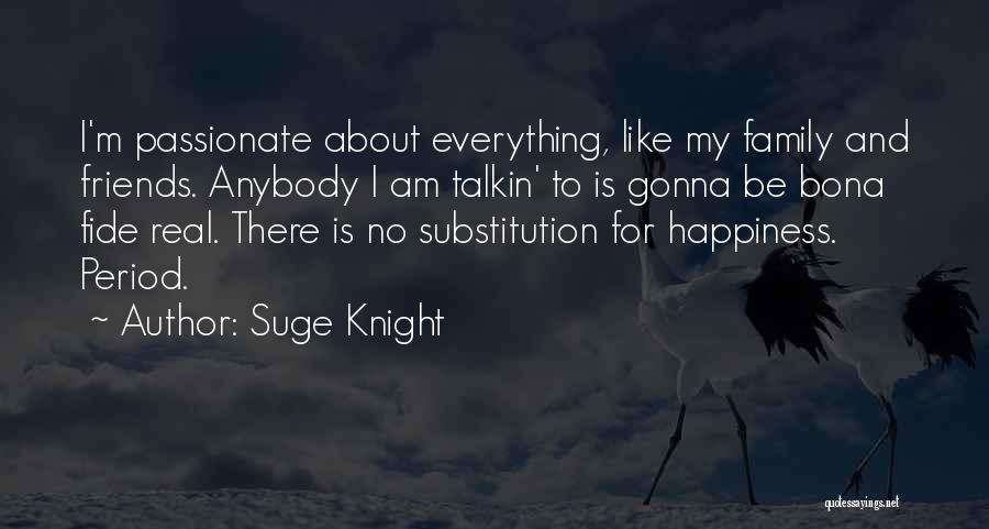 Suge Knight Quotes: I'm Passionate About Everything, Like My Family And Friends. Anybody I Am Talkin' To Is Gonna Be Bona Fide Real.