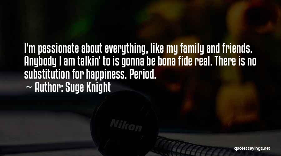 Suge Knight Quotes: I'm Passionate About Everything, Like My Family And Friends. Anybody I Am Talkin' To Is Gonna Be Bona Fide Real.