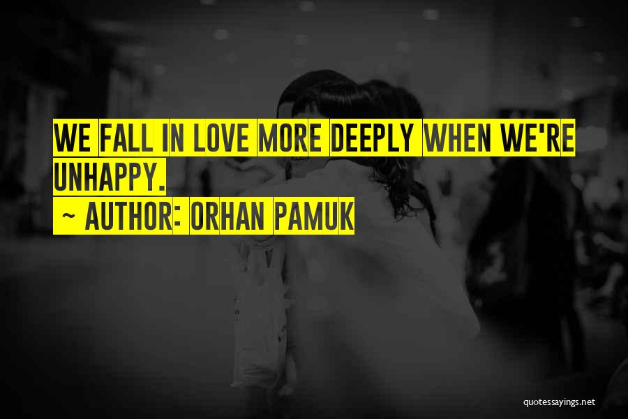 Orhan Pamuk Quotes: We Fall In Love More Deeply When We're Unhappy.