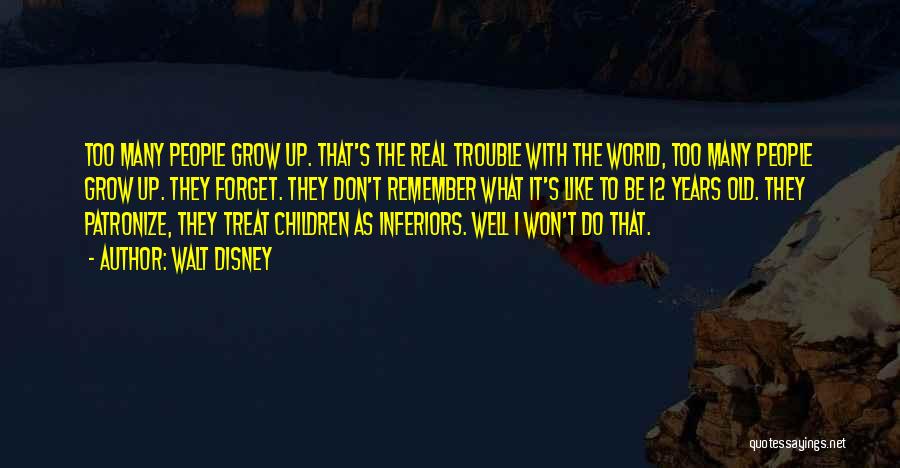 Walt Disney Quotes: Too Many People Grow Up. That's The Real Trouble With The World, Too Many People Grow Up. They Forget. They