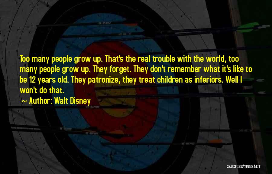 Walt Disney Quotes: Too Many People Grow Up. That's The Real Trouble With The World, Too Many People Grow Up. They Forget. They