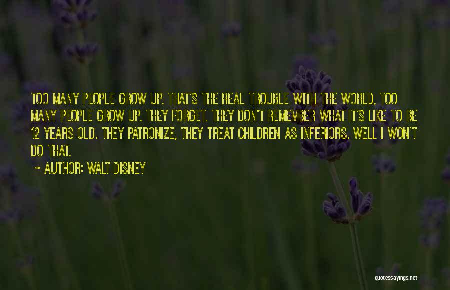 Walt Disney Quotes: Too Many People Grow Up. That's The Real Trouble With The World, Too Many People Grow Up. They Forget. They