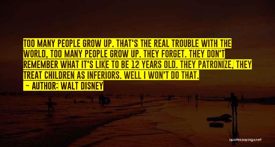 Walt Disney Quotes: Too Many People Grow Up. That's The Real Trouble With The World, Too Many People Grow Up. They Forget. They