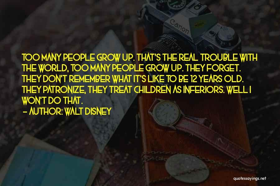 Walt Disney Quotes: Too Many People Grow Up. That's The Real Trouble With The World, Too Many People Grow Up. They Forget. They