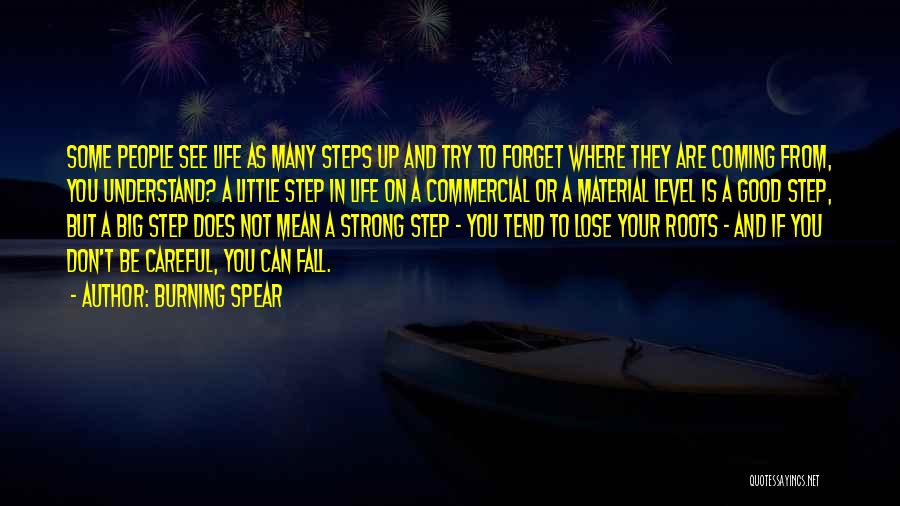 Burning Spear Quotes: Some People See Life As Many Steps Up And Try To Forget Where They Are Coming From, You Understand? A