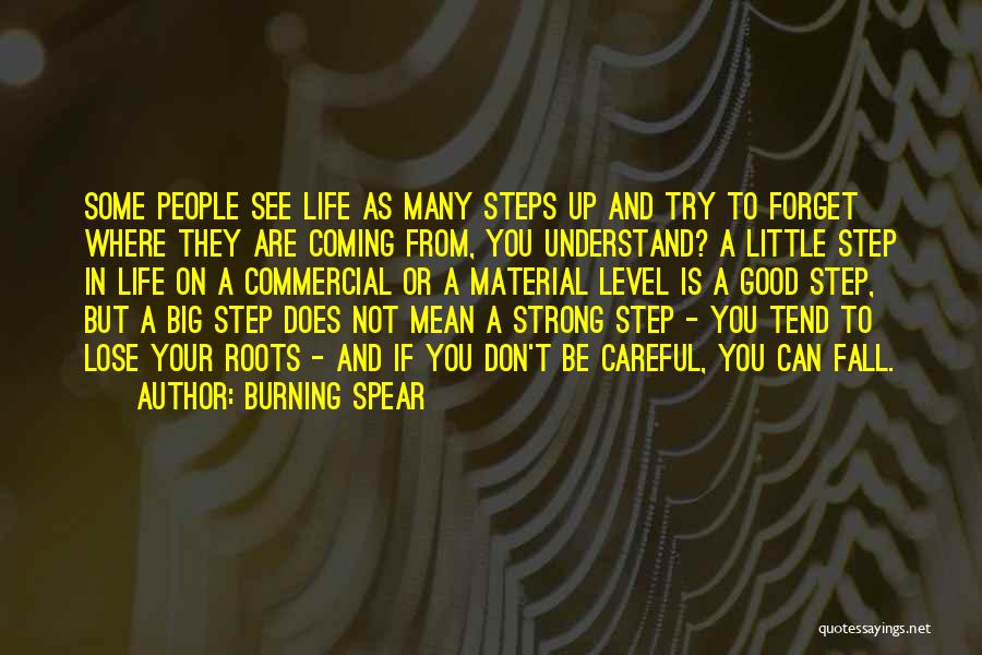 Burning Spear Quotes: Some People See Life As Many Steps Up And Try To Forget Where They Are Coming From, You Understand? A