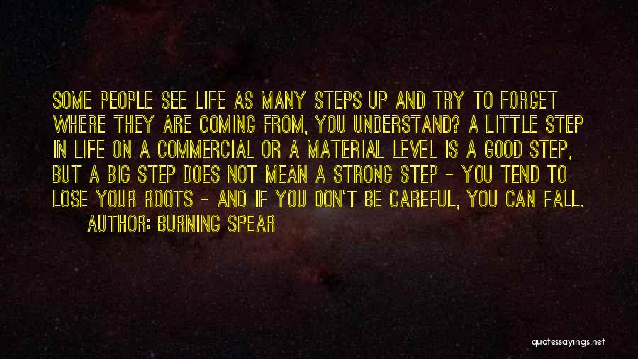 Burning Spear Quotes: Some People See Life As Many Steps Up And Try To Forget Where They Are Coming From, You Understand? A