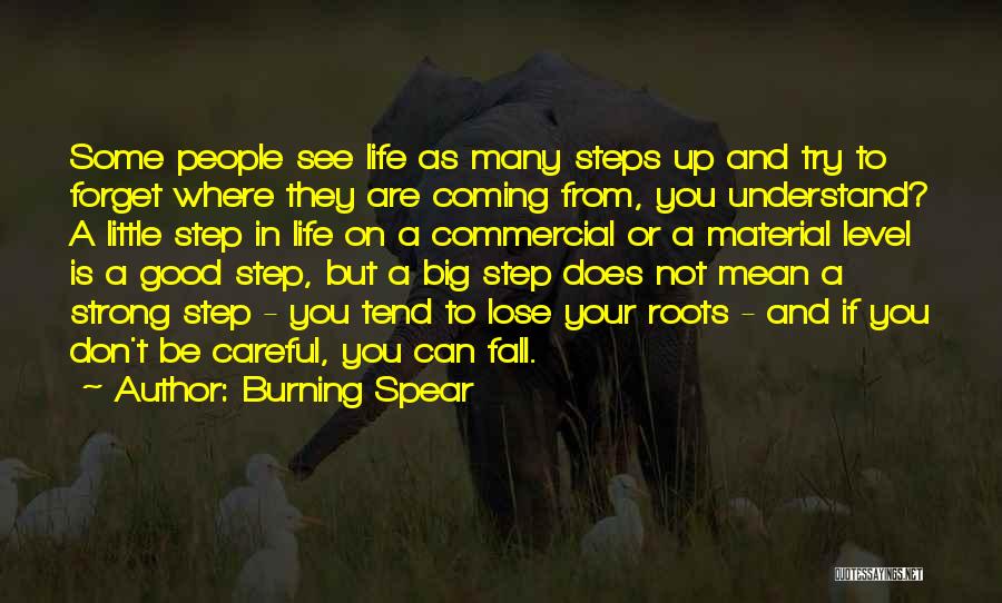 Burning Spear Quotes: Some People See Life As Many Steps Up And Try To Forget Where They Are Coming From, You Understand? A