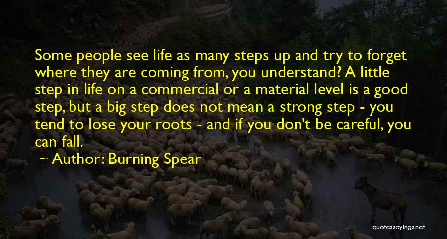 Burning Spear Quotes: Some People See Life As Many Steps Up And Try To Forget Where They Are Coming From, You Understand? A