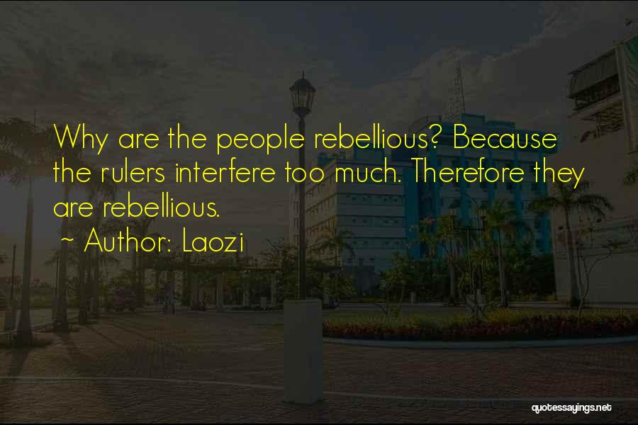Laozi Quotes: Why Are The People Rebellious? Because The Rulers Interfere Too Much. Therefore They Are Rebellious.