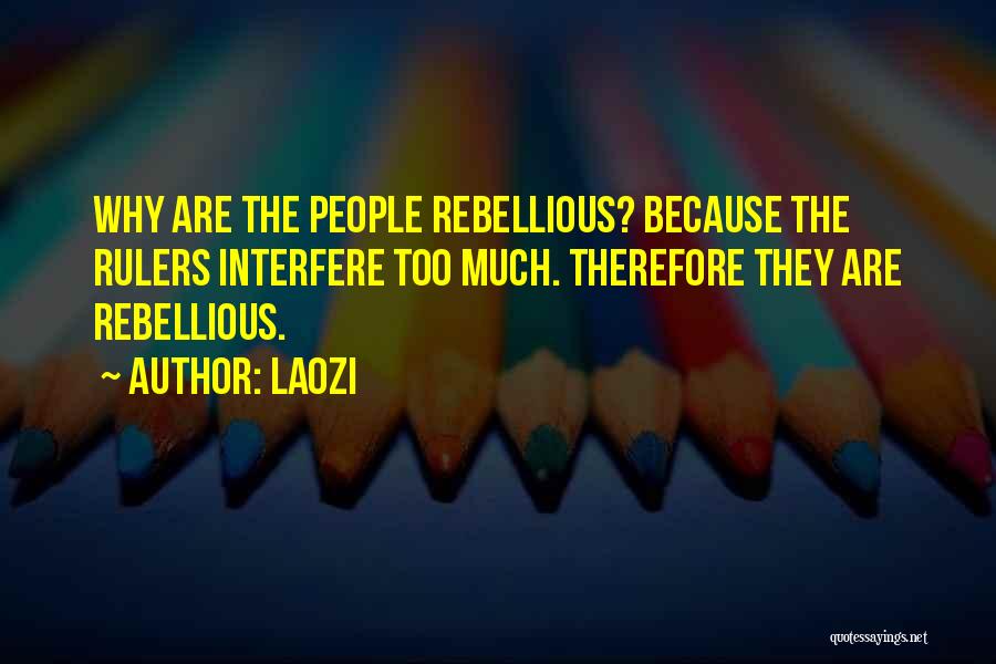 Laozi Quotes: Why Are The People Rebellious? Because The Rulers Interfere Too Much. Therefore They Are Rebellious.
