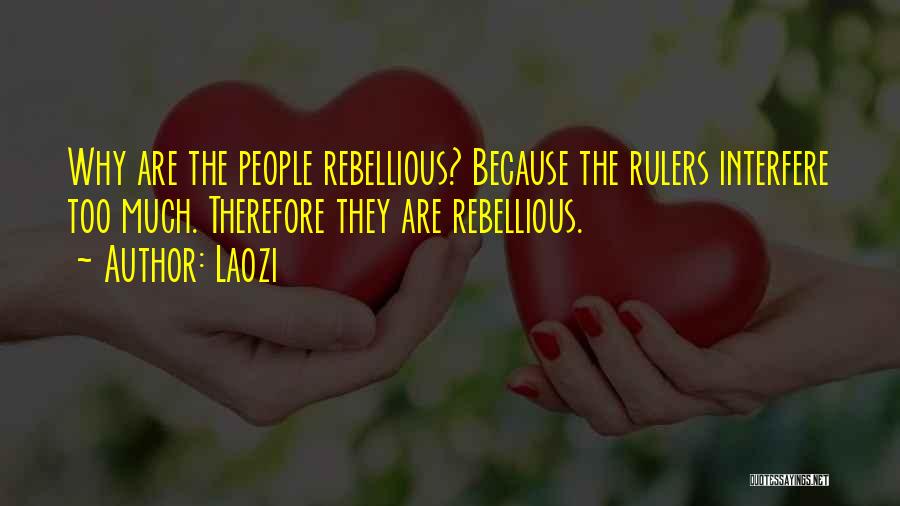 Laozi Quotes: Why Are The People Rebellious? Because The Rulers Interfere Too Much. Therefore They Are Rebellious.