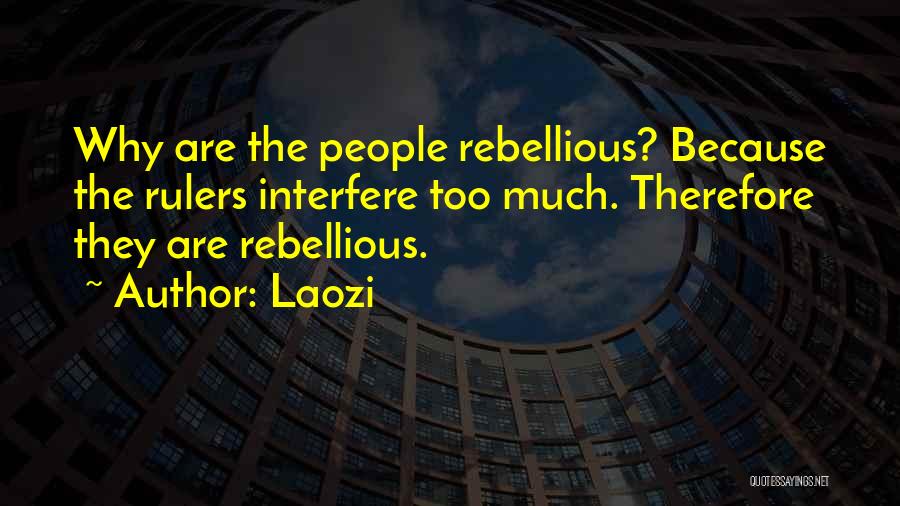 Laozi Quotes: Why Are The People Rebellious? Because The Rulers Interfere Too Much. Therefore They Are Rebellious.