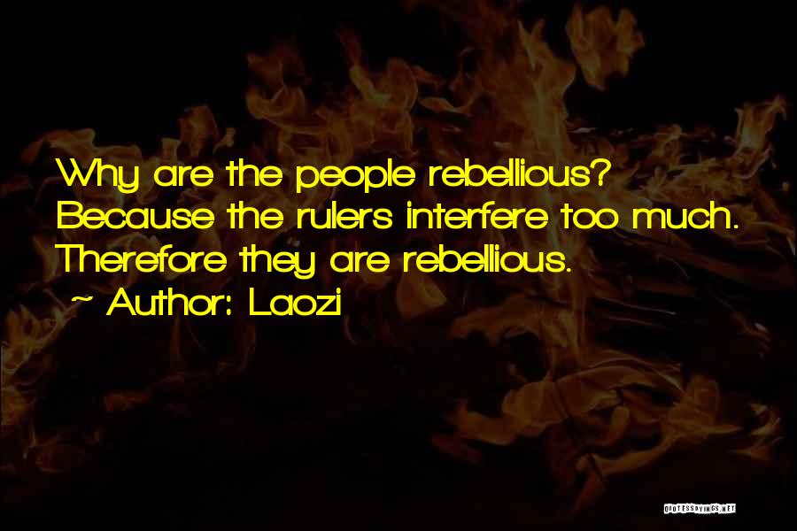 Laozi Quotes: Why Are The People Rebellious? Because The Rulers Interfere Too Much. Therefore They Are Rebellious.