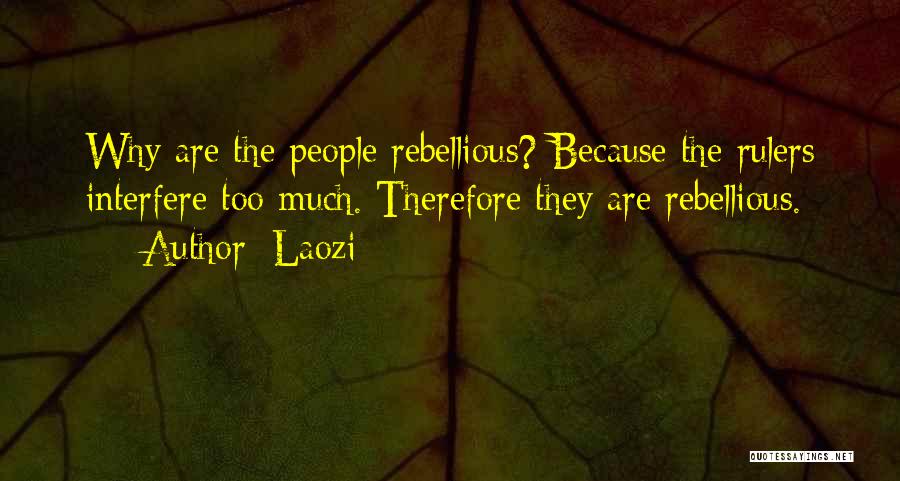 Laozi Quotes: Why Are The People Rebellious? Because The Rulers Interfere Too Much. Therefore They Are Rebellious.