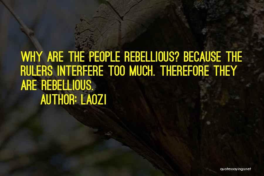 Laozi Quotes: Why Are The People Rebellious? Because The Rulers Interfere Too Much. Therefore They Are Rebellious.