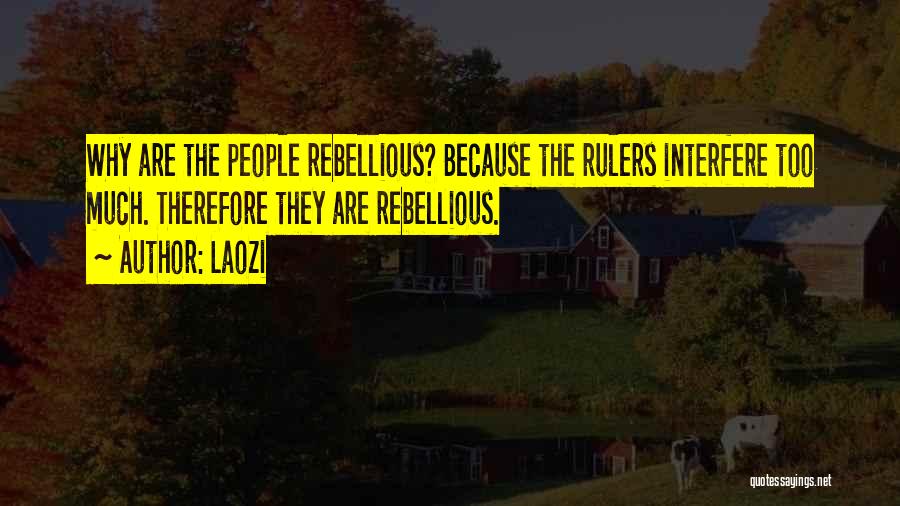 Laozi Quotes: Why Are The People Rebellious? Because The Rulers Interfere Too Much. Therefore They Are Rebellious.