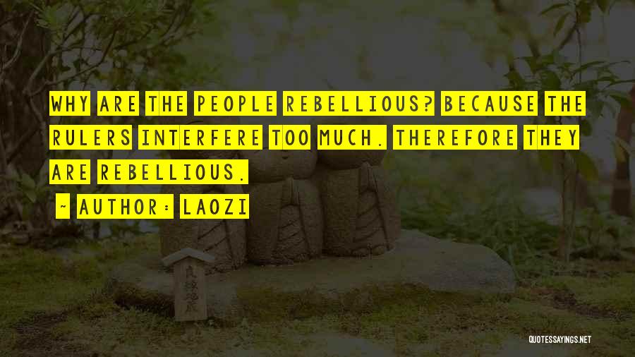 Laozi Quotes: Why Are The People Rebellious? Because The Rulers Interfere Too Much. Therefore They Are Rebellious.