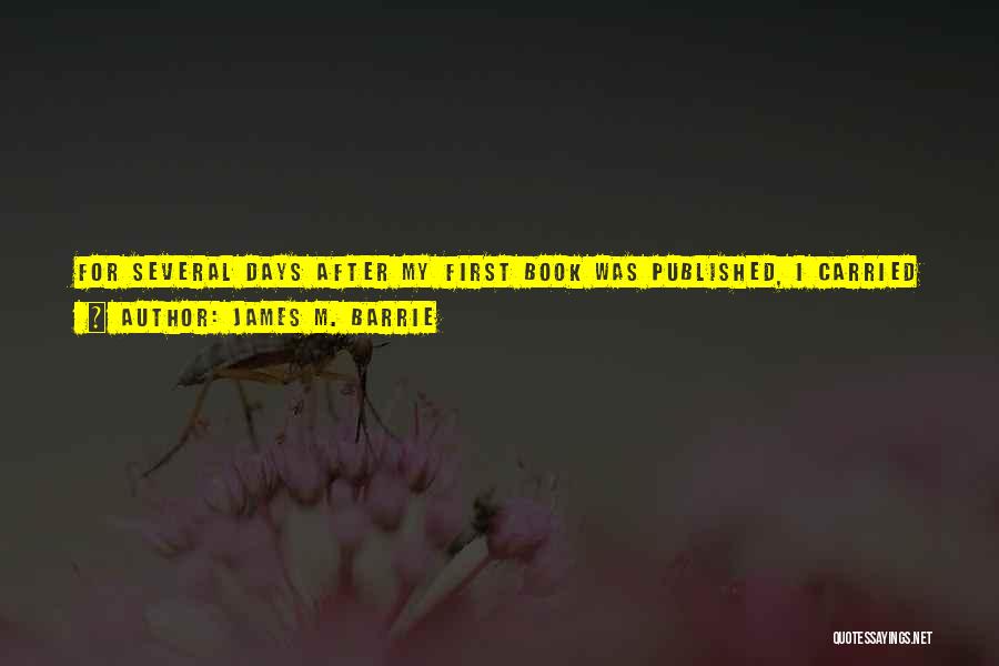 James M. Barrie Quotes: For Several Days After My First Book Was Published, I Carried It About In My Pocket And Took Surreptitious Peeps