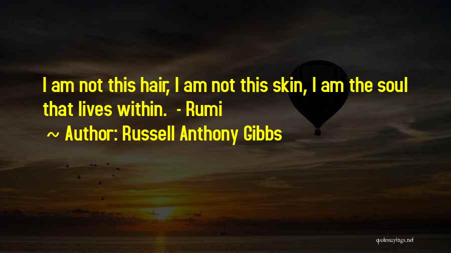 Russell Anthony Gibbs Quotes: I Am Not This Hair, I Am Not This Skin, I Am The Soul That Lives Within. - Rumi