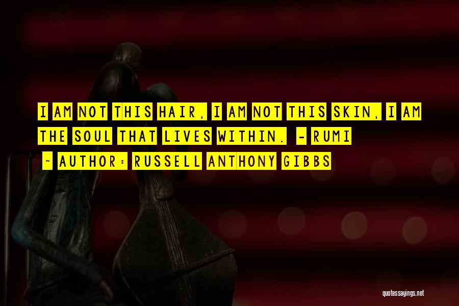 Russell Anthony Gibbs Quotes: I Am Not This Hair, I Am Not This Skin, I Am The Soul That Lives Within. - Rumi