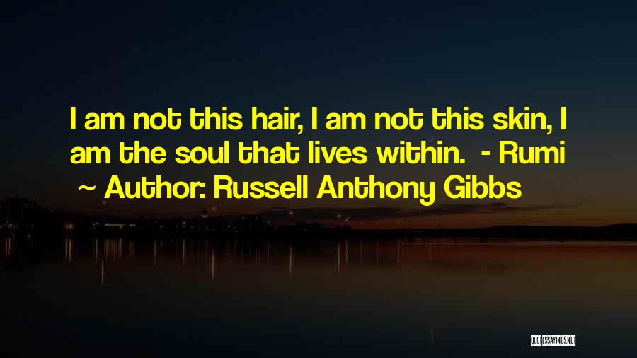 Russell Anthony Gibbs Quotes: I Am Not This Hair, I Am Not This Skin, I Am The Soul That Lives Within. - Rumi