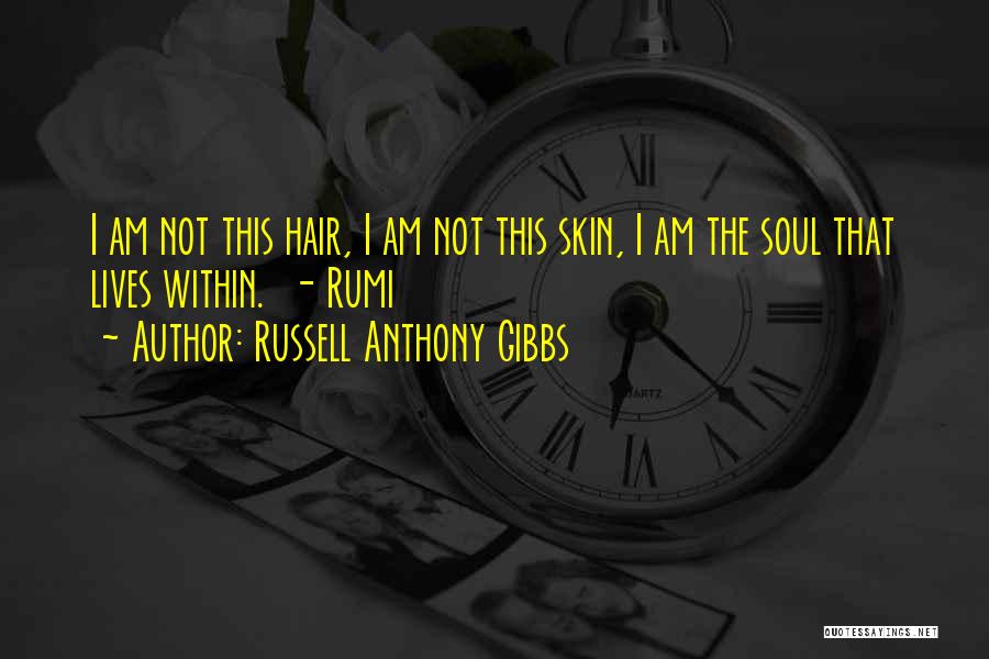 Russell Anthony Gibbs Quotes: I Am Not This Hair, I Am Not This Skin, I Am The Soul That Lives Within. - Rumi