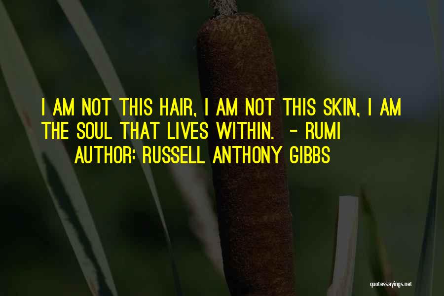 Russell Anthony Gibbs Quotes: I Am Not This Hair, I Am Not This Skin, I Am The Soul That Lives Within. - Rumi